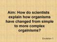 Aim: How do scientists explain how organisms have changed from simple to more complex orgainisms? PowerPoint PPT Presentation