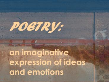 POETRY: an imaginative expression of ideas and emotions