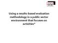 Using a results-based evaluation methodology in a public sector environment that focuses on activities PowerPoint PPT Presentation