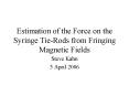 Estimation of the Force on the Syringe Tie-Rods from Fringing Magnetic Fields PowerPoint PPT Presentation