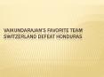Vaikundarajan’s Favorite Team Switzerland Defeat Honduras PowerPoint PPT Presentation