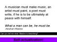A musician must make music, an artist must paint, a poet must write, if he is to be ultimately at peace with himself. What a man can be, he must be. -Abraham Maslow PowerPoint PPT Presentation