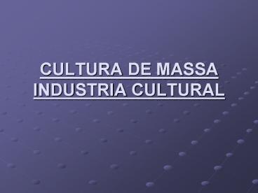 CULTURA DE MASSA INDUSTRIA CULTURAL