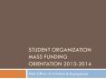 Student Organization Mass Funding Orientation 2013-2014 PowerPoint PPT Presentation