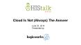 Cloud Is Not (Always) The Answer - Presented by HIStalk and Logicworks PowerPoint PPT Presentation