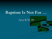 Baptism Is Not For 