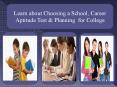 Learn about Choosing a School, Career Aptitude Test and Planning for College PowerPoint PPT Presentation