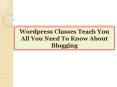 Wordpress Classes Teach You All You Need To Know About Blogging PowerPoint PPT Presentation