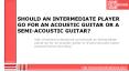 Should An Intermediate Player Go For An Acoustic or A Semi-Acoustic Guitar? PowerPoint PPT Presentation