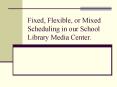 Fixed, Flexible, or Mixed Scheduling in our School Library Media Center. PowerPoint PPT Presentation