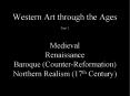 Western Art through the Ages Part 1    Medieval Renaissance Baroque (Counter-Reformation) Northern Realism (17th Century) PowerPoint PPT Presentation