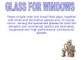 These include clear and toned float glass, together with wired and decorative glasses and, of course, mirror. Among the specialised glasses for both the domestic and commercial sectors are laminated, toughened and  PowerPoint PPT Presentation