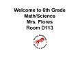 Welcome to 6th Grade Math/Science Mrs. Flores Room D113 PowerPoint PPT Presentation