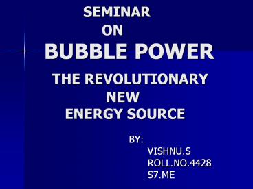 SEMINAR            ON    BUBBLE POWER    THE REVOLUTIONARY            NEW       ENERGY SOURCE