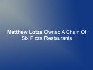 Matthew Lotze Owned A Chain Of Six Pizza Restaurants