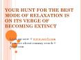 Your hunt for the best mode of relaxation is on its verge of becoming extinct PowerPoint PPT Presentation