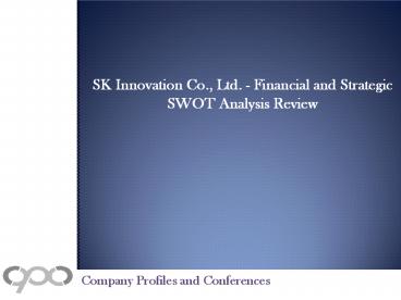 SK Innovation Co., Ltd. - Financial and Strategic SWOT Analysis Review