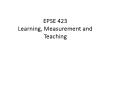 EPSE 423 Learning, Measurement and Teaching PowerPoint PPT Presentation