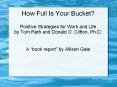 How Full Is Your Bucket? Positive Strategies for Work and Life by Tom Rath and Donald O. Clifton, Ph.D. PowerPoint PPT Presentation