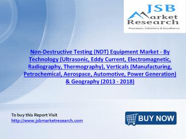JSB Market Research : Non-Destructive Testing (NDT) Equipment Market - By Technology, Verticals & Geography (2013 - 2018)