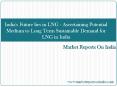 India's Future lies in LNG - Ascertaining Potential Medium to Long Term Sustainable Demand for LNG in India PowerPoint PPT Presentation