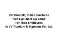 VV Minerals, India Launches A Free Eye Check Up Camp For Their Employees At VV Titanium & Pigments Pvt. Ltd. PowerPoint PPT Presentation