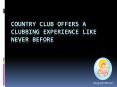 Country Club Offers A Clubbing Experience Like Never Before (1) PowerPoint PPT Presentation