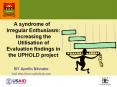 A syndrome of Irregular Enthusiasm: Increasing the Utilisation of Evaluation findings in the UPHOLD project PowerPoint PPT Presentation
