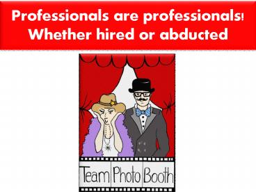 Professionals are professionals! Whether hired or abducted