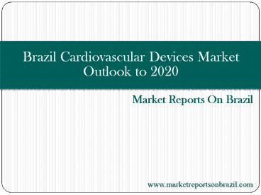 Brazil Cardiovascular Devices Market Outlook to 2020