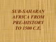 SUB-SAHARAN AFRICA FROM PRE-HISTORY TO 1500 C.E. PowerPoint PPT Presentation