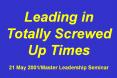 Leading in Totally Screwed Up Times 21 May 2001/Master Leadership Seminar PowerPoint PPT Presentation