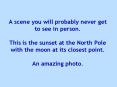 A scene you will probably never get to see in person.  This is the sunset at the North Pole with the moon at its closest point.  An amazing photo. PowerPoint PPT Presentation