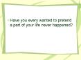 Have you every wanted to pretend a part of your life never happened? PowerPoint PPT Presentation