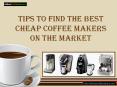 Tips to Find the Best Cheap Coffee Makers on the Market