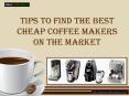 Tips to Find the Best Cheap Coffee Makers on the Market (1)