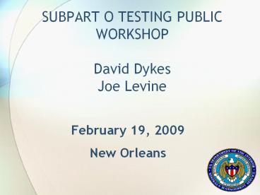 SUBPART O TESTING PUBLIC WORKSHOP David Dykes Joe Levine