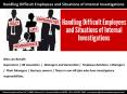 Handling Difficult Employees and Situations of Internal Investigations PowerPoint PPT Presentation