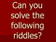 Can you solve the following riddles? PowerPoint PPT Presentation