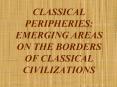 CLASSICAL PERIPHERIES: EMERGING AREAS ON THE BORDERS OF CLASSICAL CIVILIZATIONS PowerPoint PPT Presentation