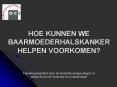 HOE KUNNEN WE BAARMOEDERHALSKANKER HELPEN VOORKOMEN? PowerPoint PPT Presentation