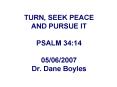 TURN, SEEK PEACE AND PURSUE IT PSALM 34:14 05/06/2007 Dr. Dane Boyles PowerPoint PPT Presentation