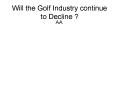 Will the Golf Industry continue to Decline ? PowerPoint PPT Presentation