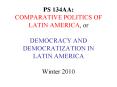 PS 134AA: COMPARATIVE POLITICS OF LATIN AMERICA, or DEMOCRACY AND DEMOCRATIZATION IN LATIN AMERICA Winter 2010 PowerPoint PPT Presentation