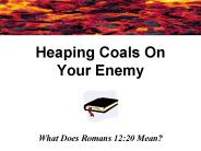 Heaping Coals On Your Enemy
