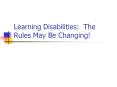Learning Disabilities: The Rules May Be Changing! PowerPoint PPT Presentation