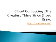 Cloud Computing: The Greatest Thing Since Sliced Bread