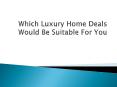 Which Luxury Home Deals Would Be Suitable For You PowerPoint PPT Presentation