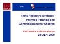 Think Research: Evidence-Informed Planning and Commissioning for Children Keith Moultrie and Celia Atherton 20 April 2009 PowerPoint PPT Presentation
