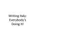Writing Italy:       Everybody PowerPoint PPT Presentation